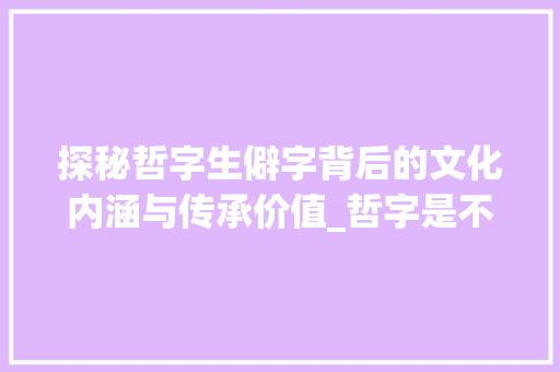 探秘哲字生僻字背后的文化内涵与传承价值_哲字是不是生僻字的意思