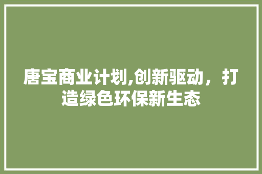 唐宝商业计划,创新驱动，打造绿色环保新生态 采访稿