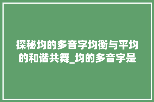 探秘均的多音字均衡与平均的和谐共舞_均的多音字是什么意思