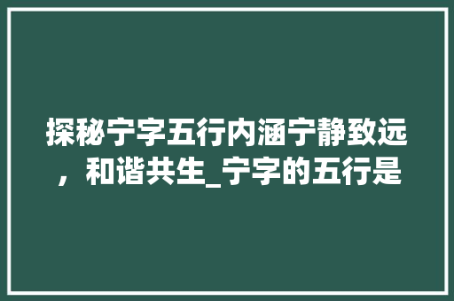探秘宁字五行内涵宁静致远，和谐共生_宁字的五行是啥意思