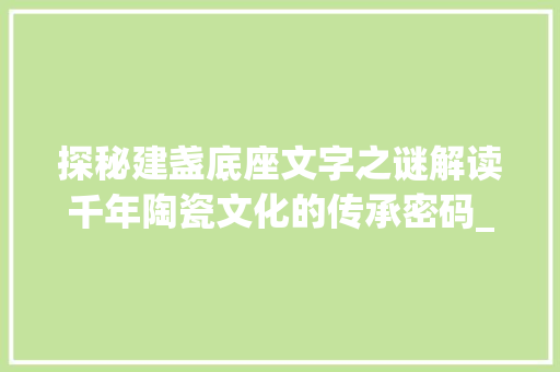 探秘建盏底座文字之谜解读千年陶瓷文化的传承密码_建盏底座的字是什么意思