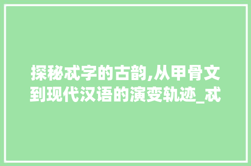 探秘忒字的古韵,从甲骨文到现代汉语的演变轨迹_忒字的原本意思是啥呢