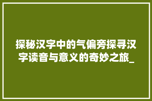探秘汉字中的气偏旁探寻汉字读音与意义的奇妙之旅_气偏旁的字都念什么意思