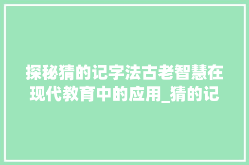 探秘猜的记字法古老智慧在现代教育中的应用_猜的记字方法是什么意思