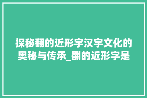 探秘翻的近形字汉字文化的奥秘与传承_翻的近形字是什么意思