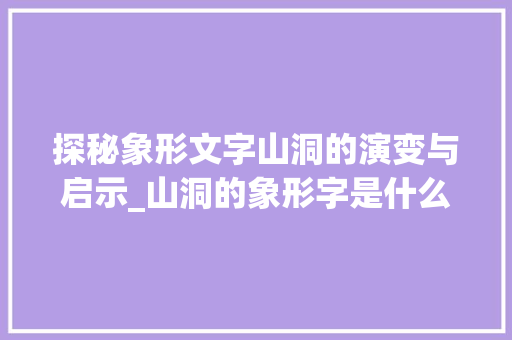 探秘象形文字山洞的演变与启示_山洞的象形字是什么意思