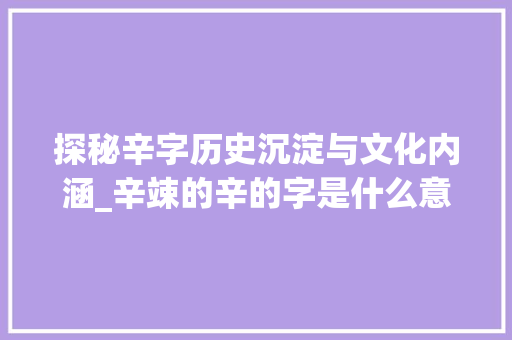 探秘辛字历史沉淀与文化内涵_辛竦的辛的字是什么意思