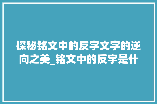 探秘铭文中的反字文字的逆向之美_铭文中的反字是什么意思
