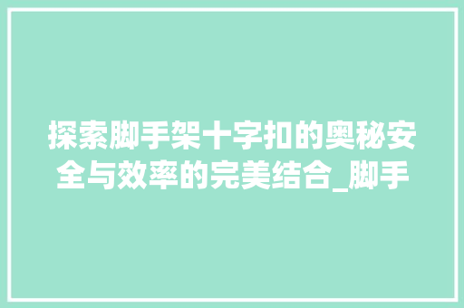 探索脚手架十字扣的奥秘安全与效率的完美结合_脚手架十字扣的意思