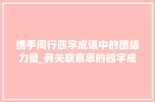 携手同行四字成语中的团结力量_有关联意思的四字成语