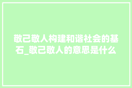 敬己敬人构建和谐社会的基石_敬己敬人的意思是什么字