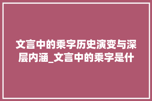 文言中的乘字历史演变与深层内涵_文言中的乘字是什么意思