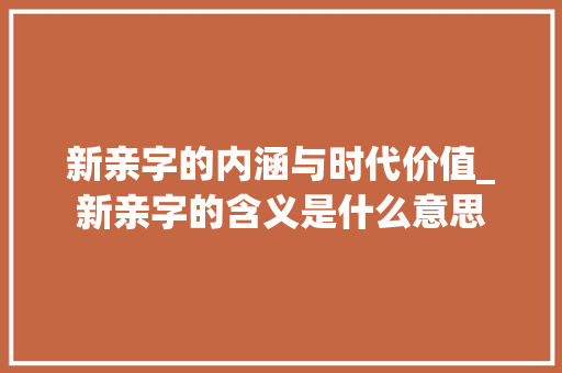 新亲字的内涵与时代价值_新亲字的含义是什么意思
