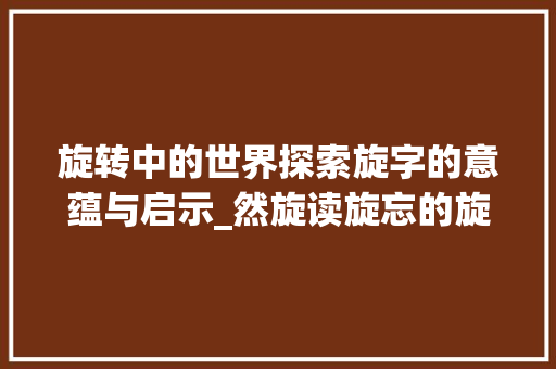 旋转中的世界探索旋字的意蕴与启示_然旋读旋忘的旋字的意思