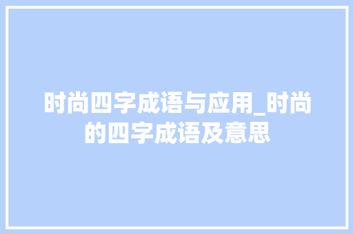 时尚四字成语与应用_时尚的四字成语及意思 生活类