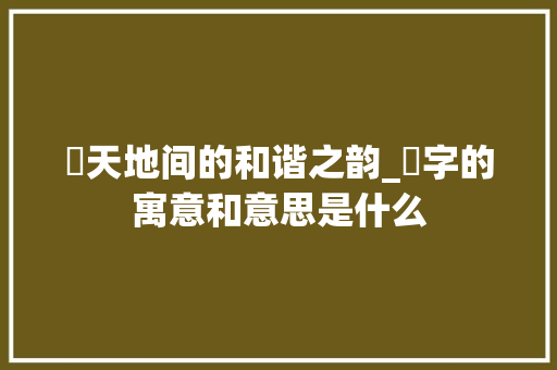 旻天地间的和谐之韵_旻字的寓意和意思是什么