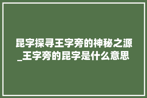 昆字探寻王字旁的神秘之源_王字旁的昆字是什么意思