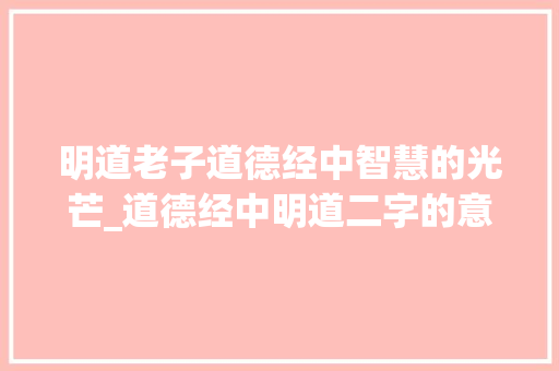明道老子道德经中智慧的光芒_道德经中明道二字的意思 生活类