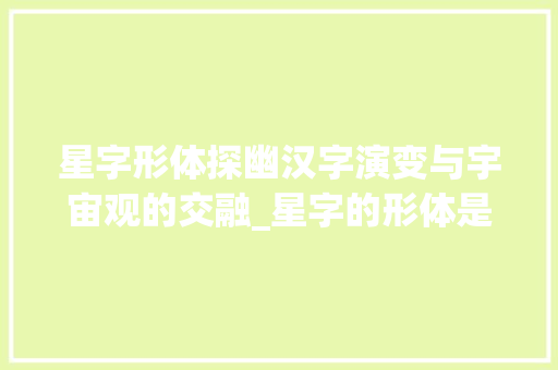 星字形体探幽汉字演变与宇宙观的交融_星字的形体是什么意思图片