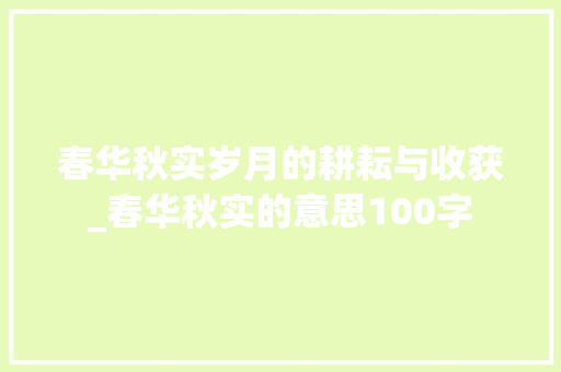 春华秋实岁月的耕耘与收获_春华秋实的意思100字