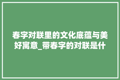 春字对联里的文化底蕴与美好寓意_带春字的对联是什么意思