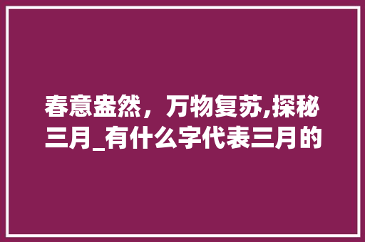 春意盎然，万物复苏,探秘三月_有什么字代表三月的意思 商业文稿