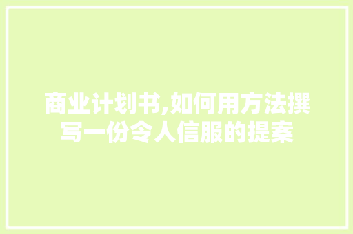 商业计划书,如何用方法撰写一份令人信服的提案