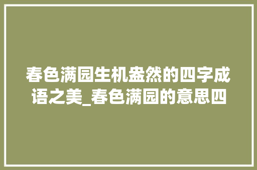 春色满园生机盎然的四字成语之美_春色满园的意思四字成语