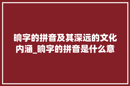晌字的拼音及其深远的文化内涵_晌字的拼音是什么意思啊