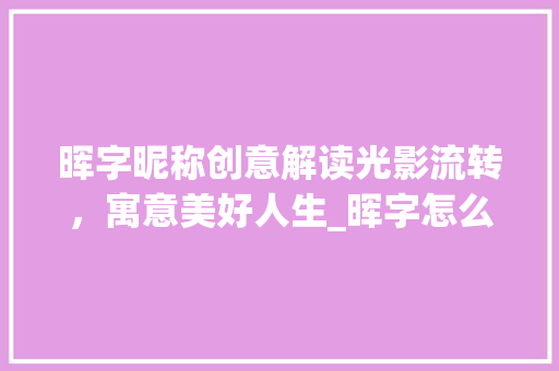 晖字昵称创意解读光影流转，寓意美好人生_晖字怎么改昵称的意思呢