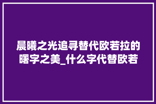 晨曦之光追寻替代欧若拉的曙字之美_什么字代替欧若拉的意思