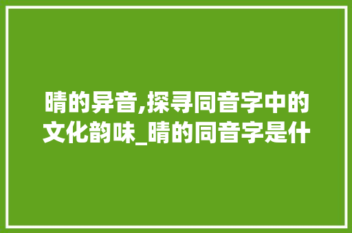 晴的异音,探寻同音字中的文化韵味_晴的同音字是什么意思