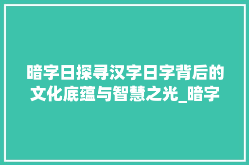 暗字日探寻汉字日字背后的文化底蕴与智慧之光_暗字的日是什么意思