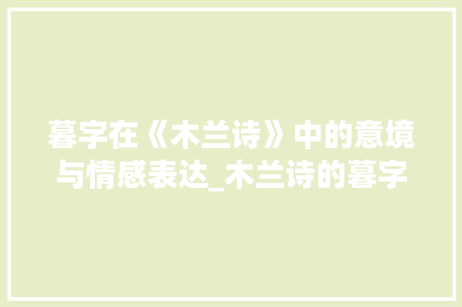 暮字在《木兰诗》中的意境与情感表达_木兰诗的暮字是什么意思