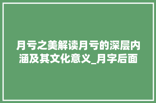 月亏之美解读月亏的深层内涵及其文化意义_月字后面亏字的意思是啥 商业文稿