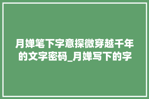 月婵笔下字意探微穿越千年的文字密码_月婵写下的字什么意思啊