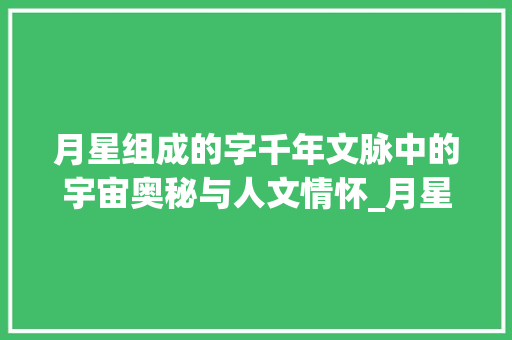 月星组成的字千年文脉中的宇宙奥秘与人文情怀_月星组成的字是什么意思