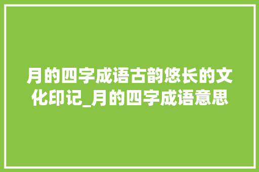 月的四字成语古韵悠长的文化印记_月的四字成语意思大全