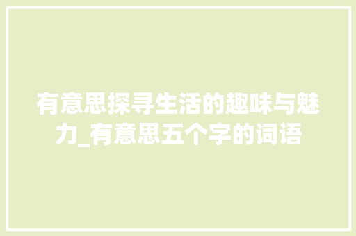 有意思探寻生活的趣味与魅力_有意思五个字的词语