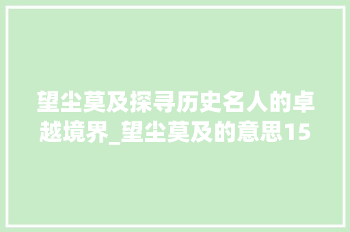 望尘莫及探寻历史名人的卓越境界_望尘莫及的意思15个字