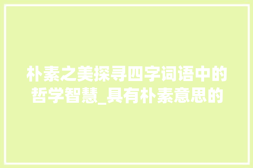朴素之美探寻四字词语中的哲学智慧_具有朴素意思的四字词语