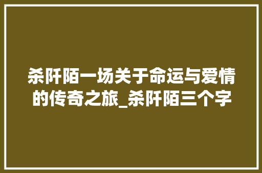 杀阡陌一场关于命运与爱情的传奇之旅_杀阡陌三个字的意思