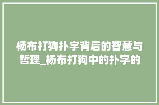 杨布打狗扑字背后的智慧与哲理_杨布打狗中的扑字的意思