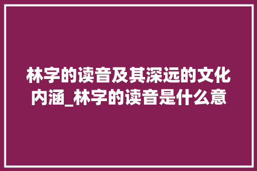 林字的读音及其深远的文化内涵_林字的读音是什么意思啊