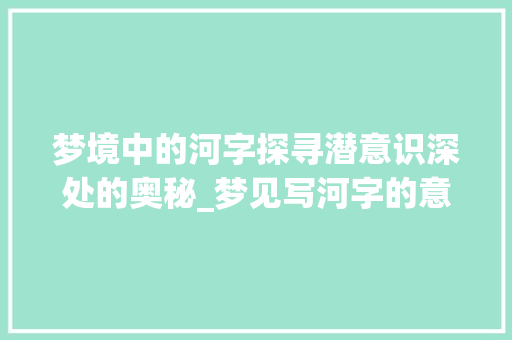 梦境中的河字探寻潜意识深处的奥秘_梦见写河字的意思是啥呀