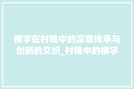 横字在村晚中的深意传承与创新的交织_村晚中的横字什么意思