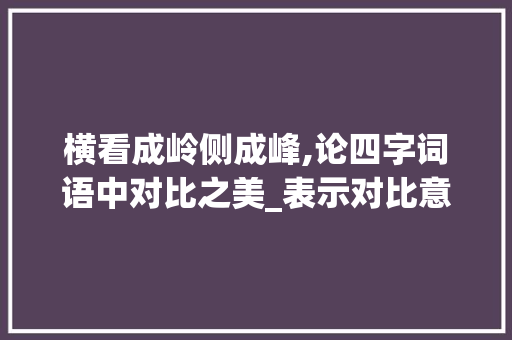 横看成岭侧成峰,论四字词语中对比之美_表示对比意思的四字词语
