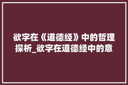 欲字在《道德经》中的哲理探析_欲字在道德经中的意思