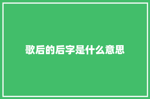 歌后的后字是什么意思