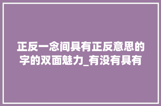 正反一念间具有正反意思的字的双面魅力_有没有具有正反意思的字